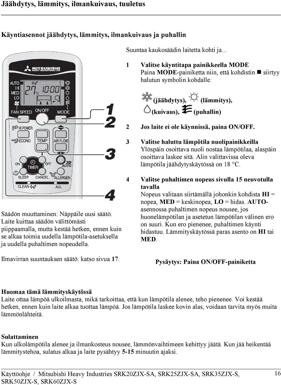 paina ON/OFF. 3 Valitse haluttu lämpötila nuolipainikkeilla Ylöspäin osoittava nuoli nostaa lämpötilaa, alaspäin osoittava laskee sitä. Alin valittavissa oleva lämpötila jäähdytyskäytössä on 18 C.