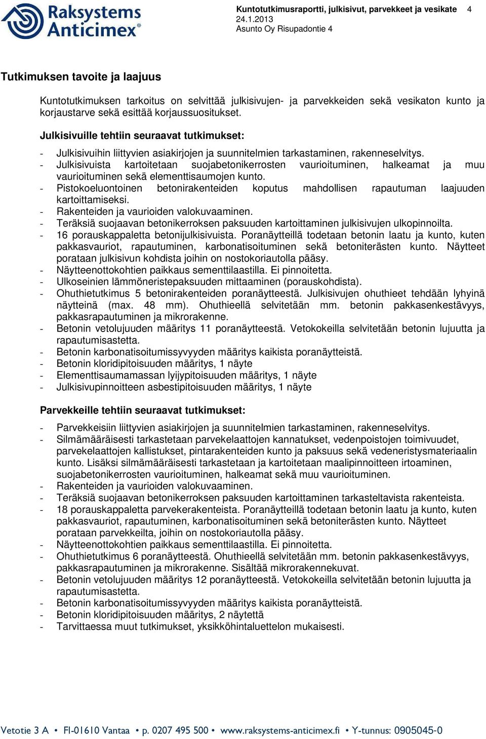 - Julkisivuista kartoitetaan suojabetonikerrosten vaurioituminen, halkeamat ja muu vaurioituminen sekä elementtisaumojen kunto.