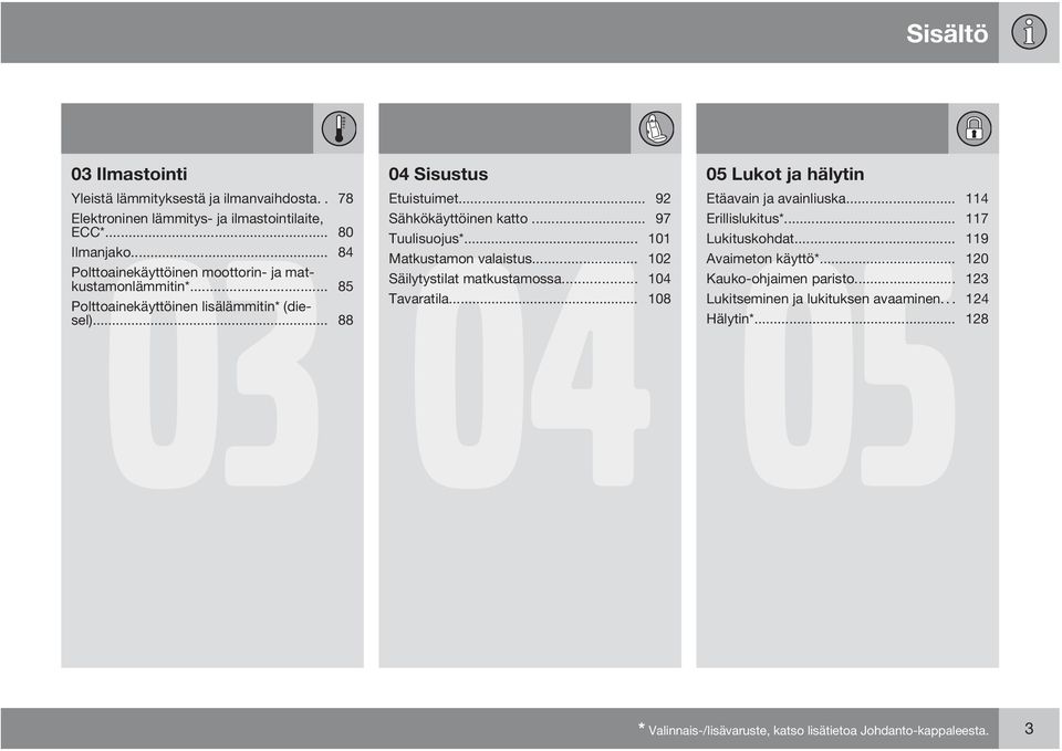 .. 97 Tuulisuojus*... 101 Matkustamon valaistus... 102 Säilytystilat matkustamossa... 104 Tavaratila... 108 05 Lukot ja hälytin 05 Etäavain ja avainliuska.