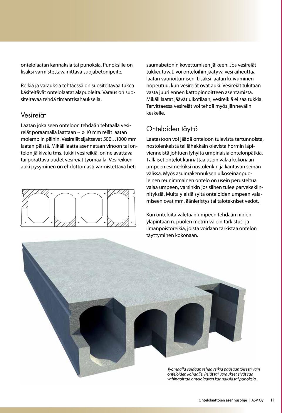 Vesireiät sijaitsevat 500 1000 mm laatan päistä. Mikäli laatta asennetaan vinoon tai ontelon jälkivalu tms. tukkii vesireikiä, on ne avattava tai porattava uudet vesireiät työmaalla.