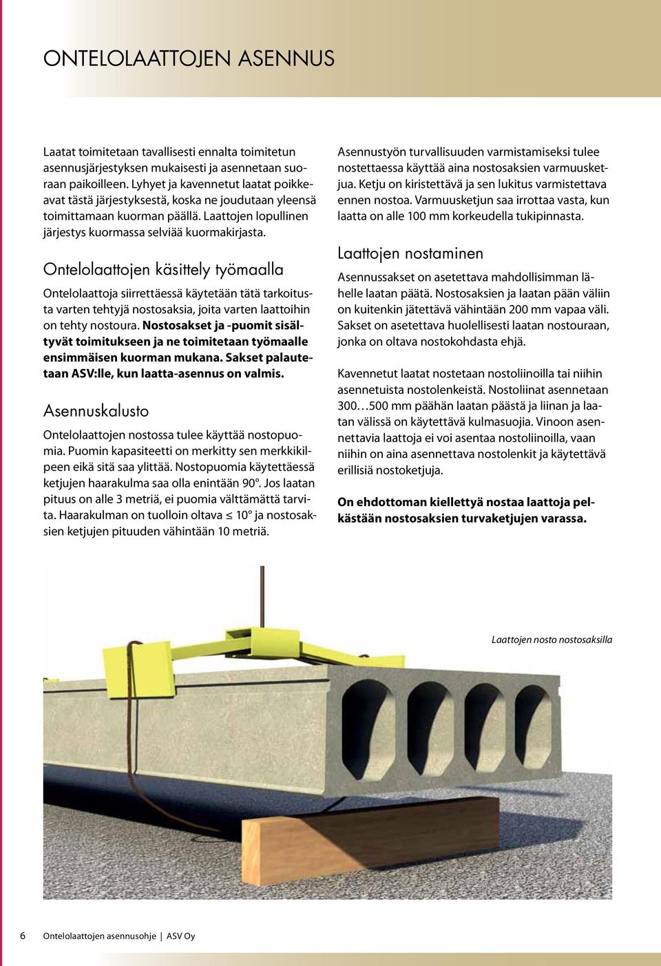 Ontelolaattojen käsittely työmaalla Ontelolaattoja siirrettäessä käytetään tätä tarkoitusta varten tehtyjä nostosaksia, joita varten laattoihin on tehty nostoura.