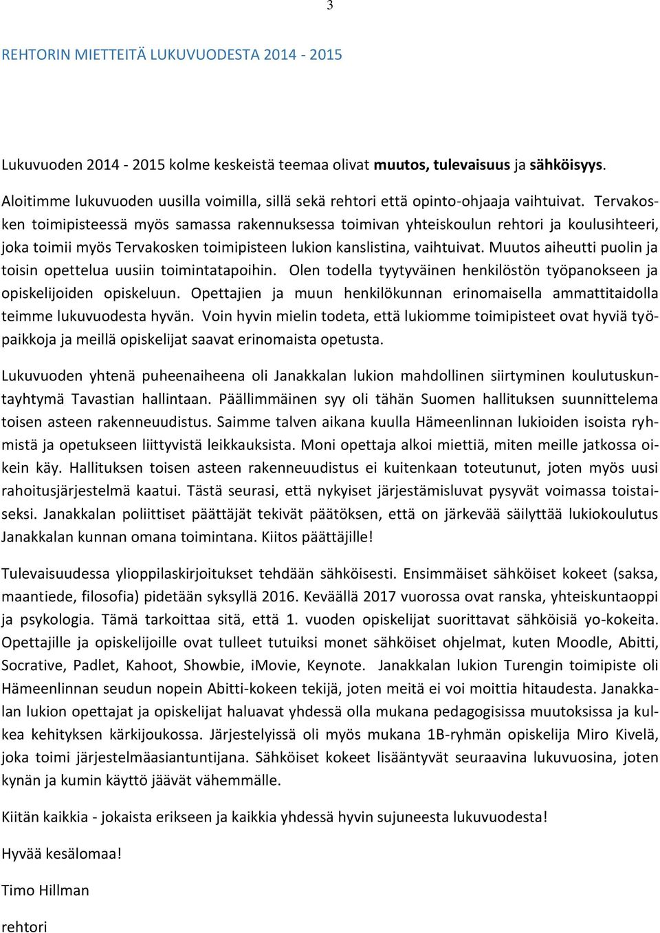 Tervakosken toimipisteessä myös samassa rakennuksessa toimivan yhteiskoulun rehtori ja koulusihteeri, joka toimii myös Tervakosken toimipisteen lukion kanslistina, vaihtuivat.