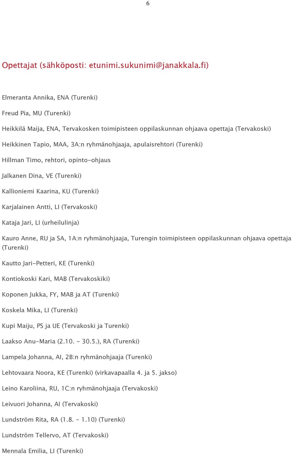 apulaisrehtori (Turenki) Hillman Timo, rehtori, opinto-ohjaus Jalkanen Dina, VE (Turenki) Kallioniemi Kaarina, KU (Turenki) Karjalainen Antti, LI (Tervakoski) Kataja Jari, LI (urheilulinja) Kauro