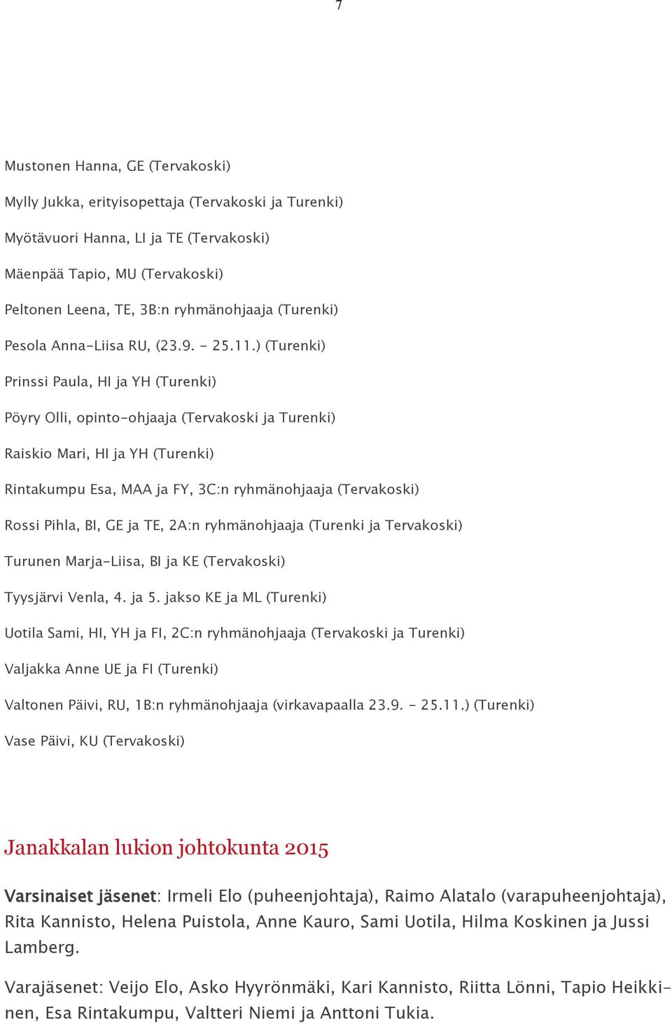 ) (Turenki) Prinssi Paula, HI ja YH (Turenki) Pöyry Olli, opinto-ohjaaja (Tervakoski ja Turenki) Raiskio Mari, HI ja YH (Turenki) Rintakumpu Esa, MAA ja FY, 3C:n ryhmänohjaaja (Tervakoski) Rossi