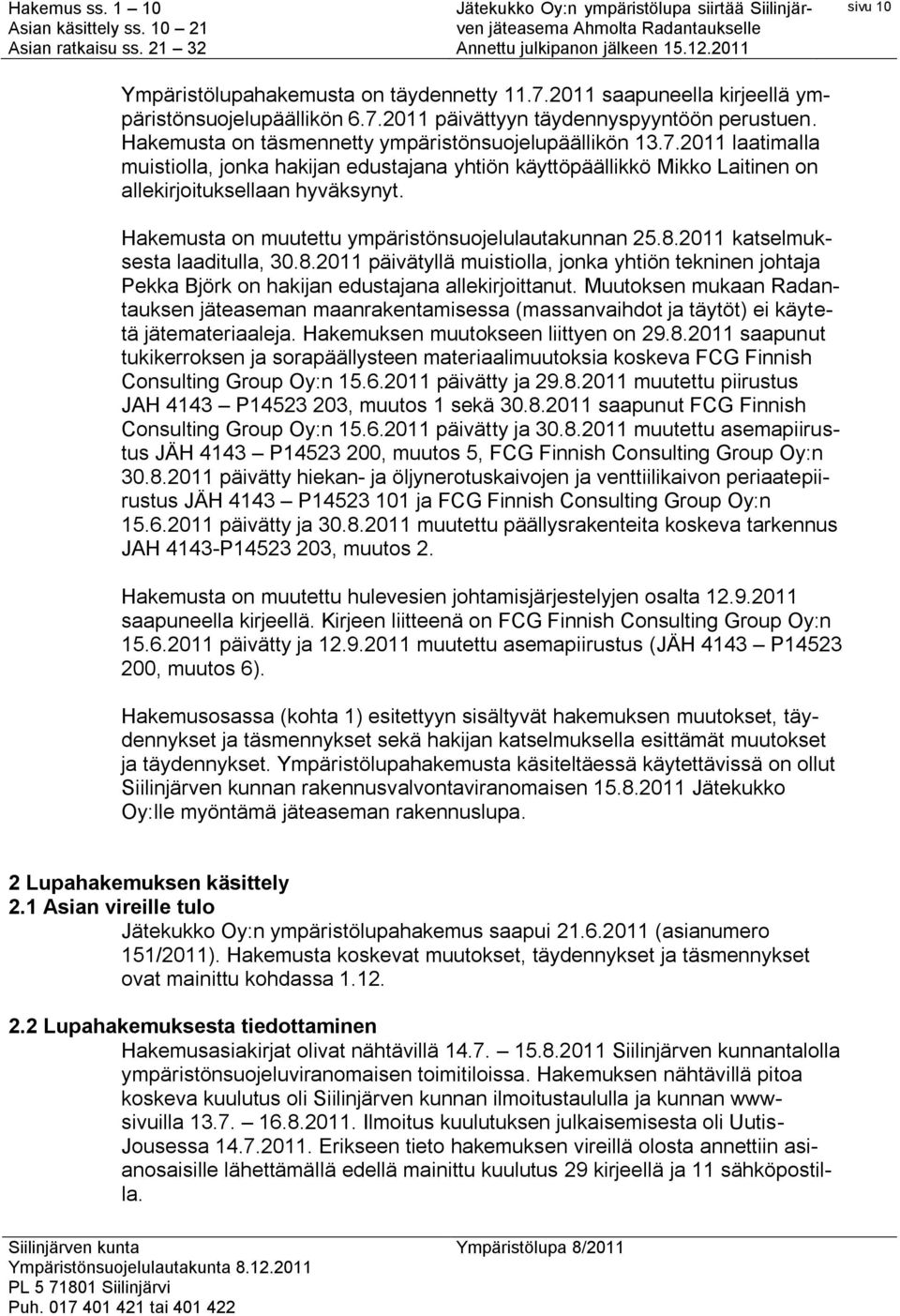 Hakemusta on muutettu ympäristönsuojelulautakunnan 25.8.2011 katselmuksesta laaditulla, 30.8.2011 päivätyllä muistiolla, jonka yhtiön tekninen johtaja Pekka Björk on hakijan edustajana allekirjoittanut.