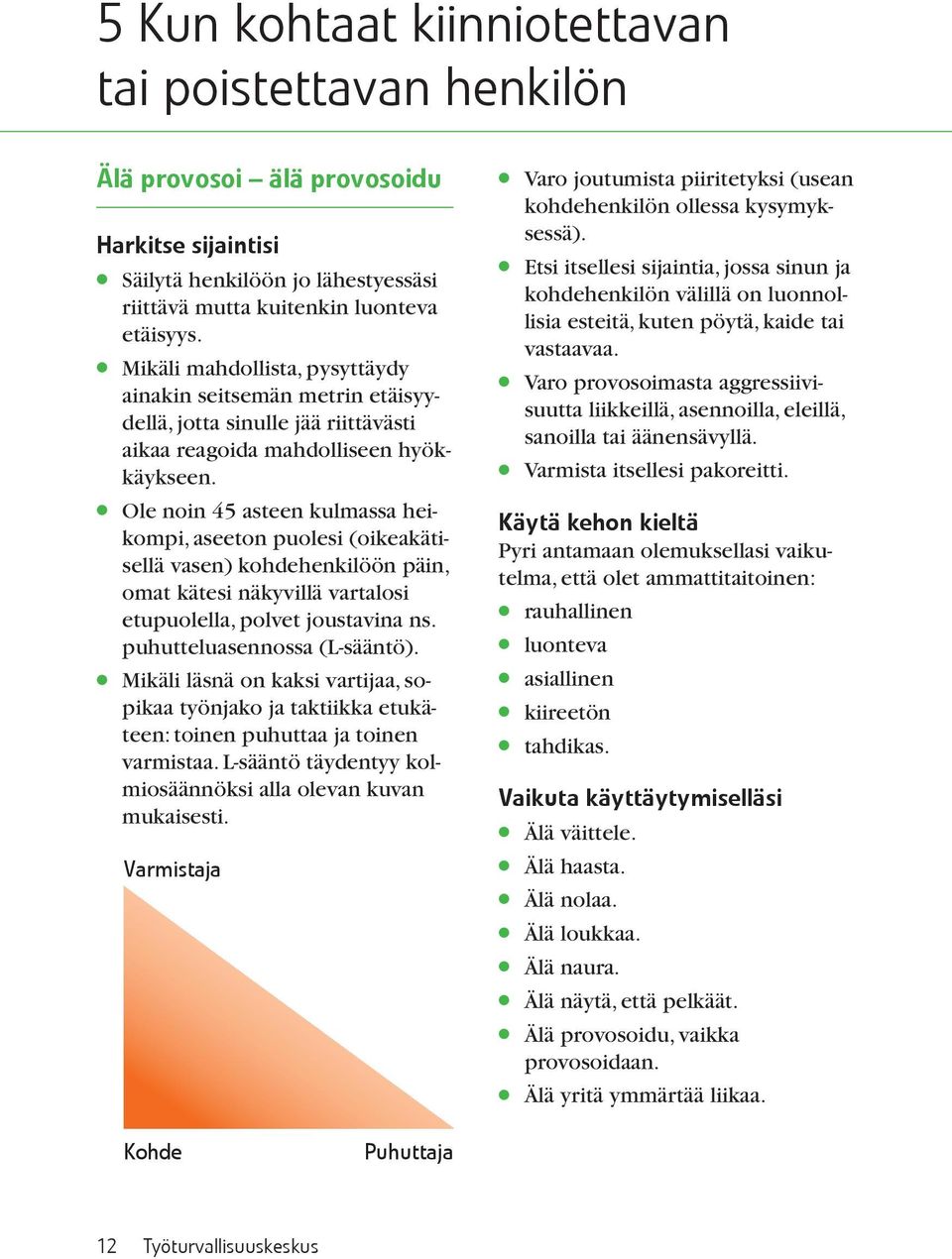 Ole noin 45 asteen kulmassa heikompi, aseeton puolesi (oikeakätisellä vasen) kohdehenkilöön päin, omat kätesi näkyvillä vartalosi etupuolella, polvet joustavina ns. puhutteluasennossa (L-sääntö).