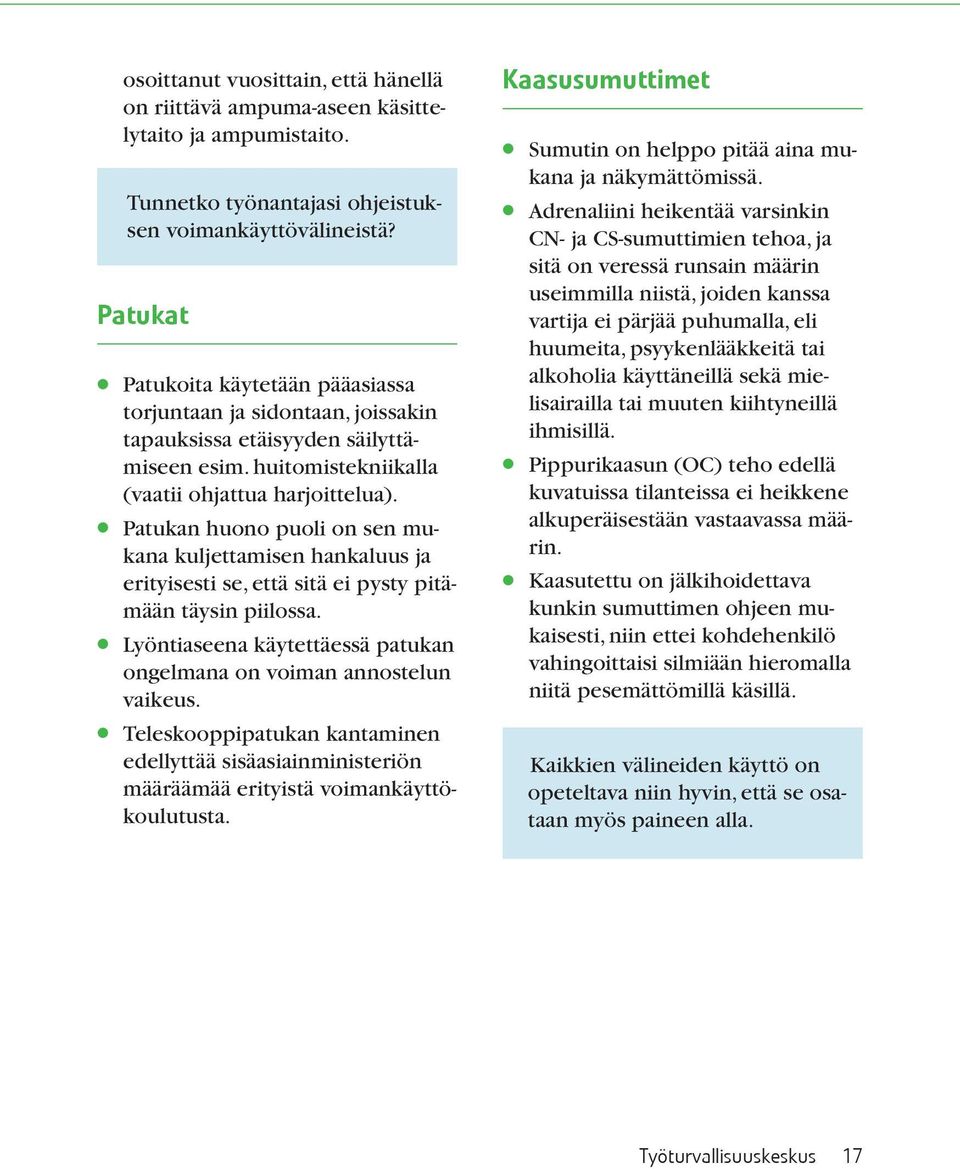 Patukan huono puoli on sen mukana kuljettamisen hankaluus ja erityisesti se, että sitä ei pysty pitämään täysin piilossa. Lyöntiaseena käytettäessä patukan ongelmana on voiman annostelun vaikeus.