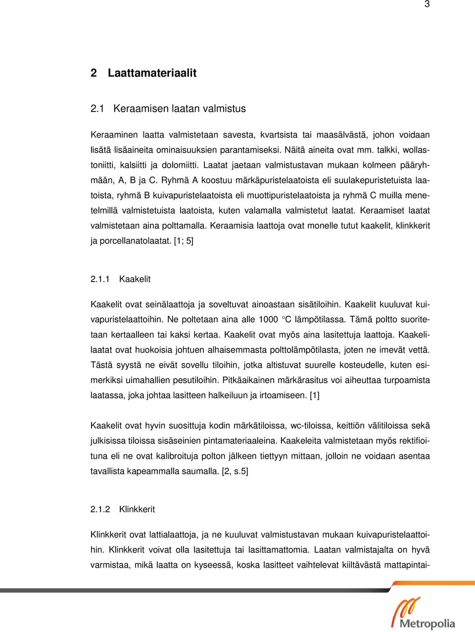 Ryhmä A koostuu märkäpuristelaatoista eli suulakepuristetuista laatoista, ryhmä B kuivapuristelaatoista eli muottipuristelaatoista ja ryhmä C muilla menetelmillä valmistetuista laatoista, kuten