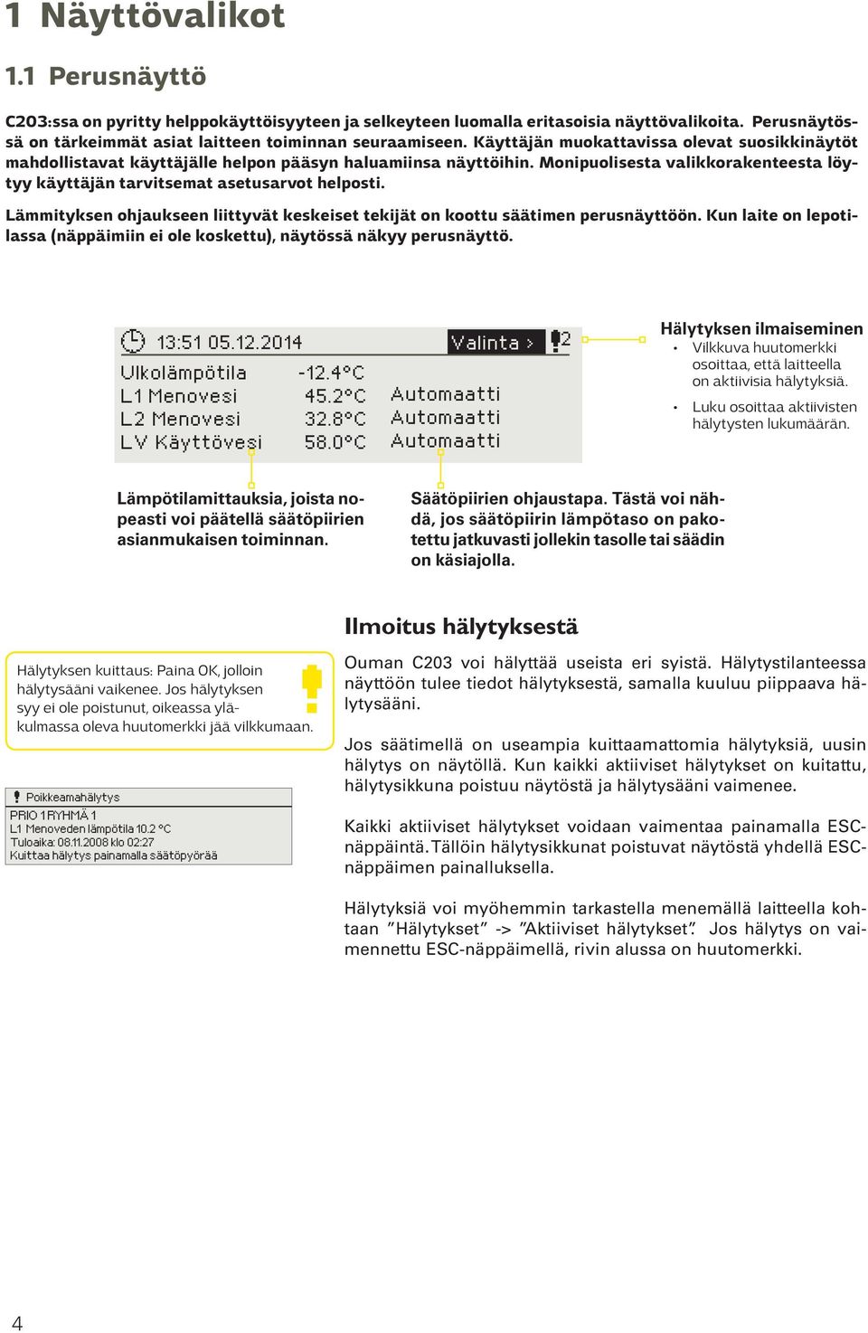 Lämmityksen ohjaukseen liittyvät keskeiset tekijät on koottu säätimen perusnäyttöön. Kun laite on lepotilassa (näppäimiin ei ole koskettu), näytössä näkyy perusnäyttö. 13:51 05.12.