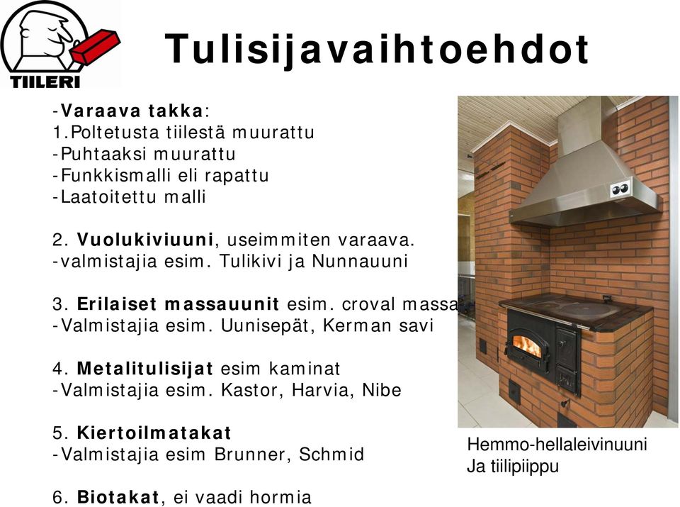 Vuolukiviuuni, useimmiten varaava. -valmistajia esim. Tulikivi ja Nunnauuni 3. Erilaiset massauunit esim.