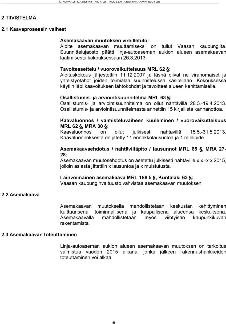 2007 ja läsnä olivat ne viranomaiset ja yhteistyötahot joiden toimialaa suunnittelussa käsitellään. Kokouksessa käytiin läpi kaavoituksen lähtökohdat ja tavoitteet alueen kehittämiselle.