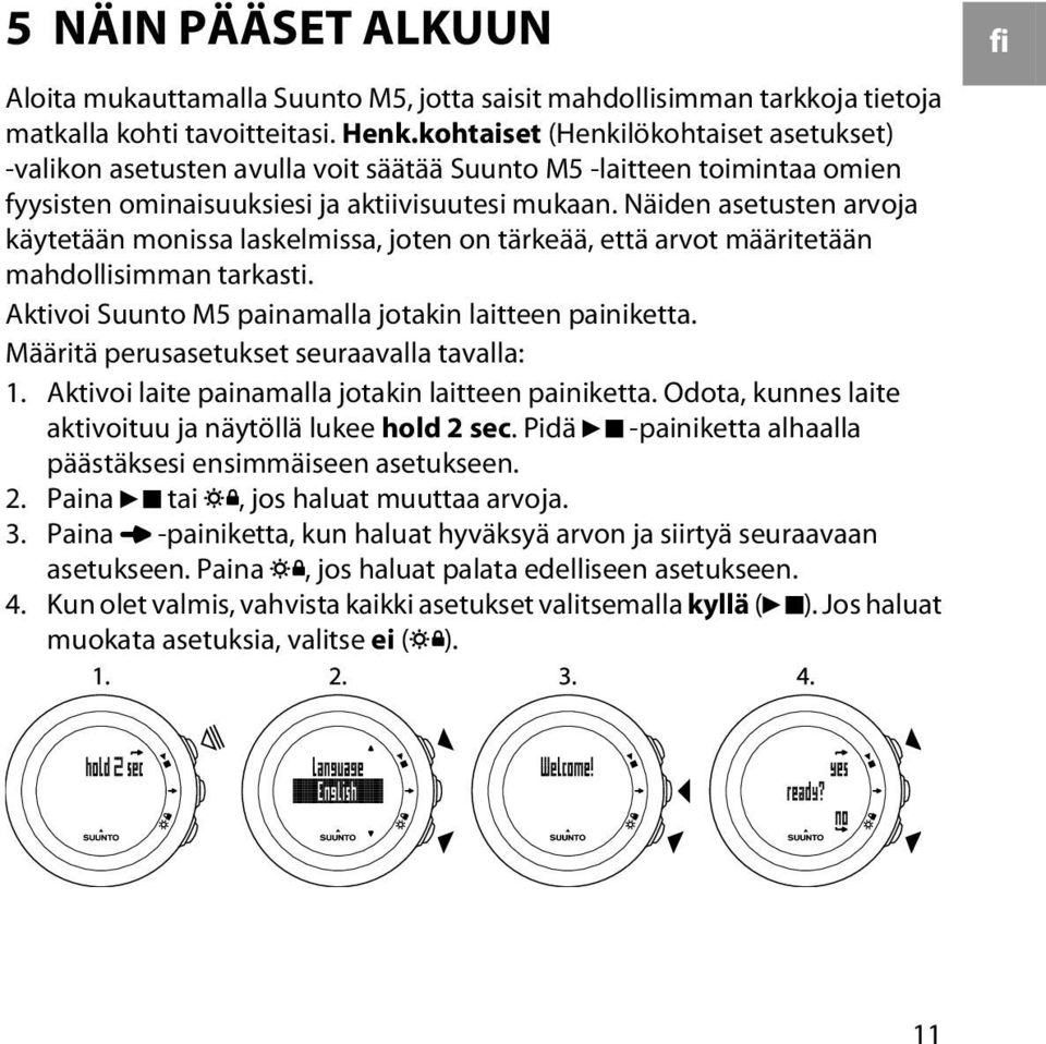 Näiden asetusten arvoja käytetään monissa laskelmissa, joten on tärkeää, että arvot määritetään mahdollisimman tarkasti. Aktivoi Suunto M5 painamalla jotakin laitteen painiketta.