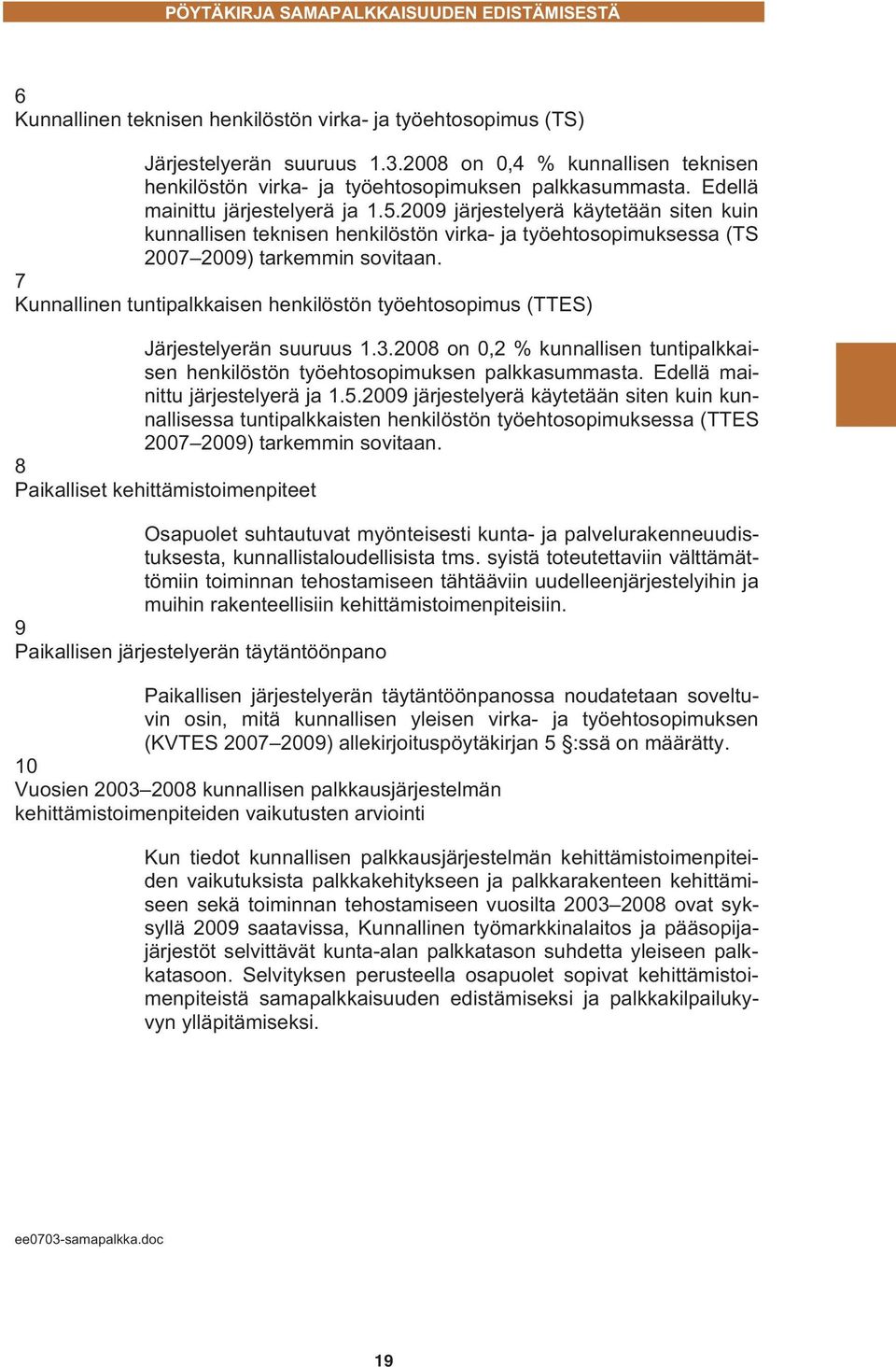 2009 järjestelyerä käytetään siten kuin kunnallisen teknisen henkilöstön virka- ja työehtosopimuksessa (TS 2007 2009) tarkemmin sovitaan.