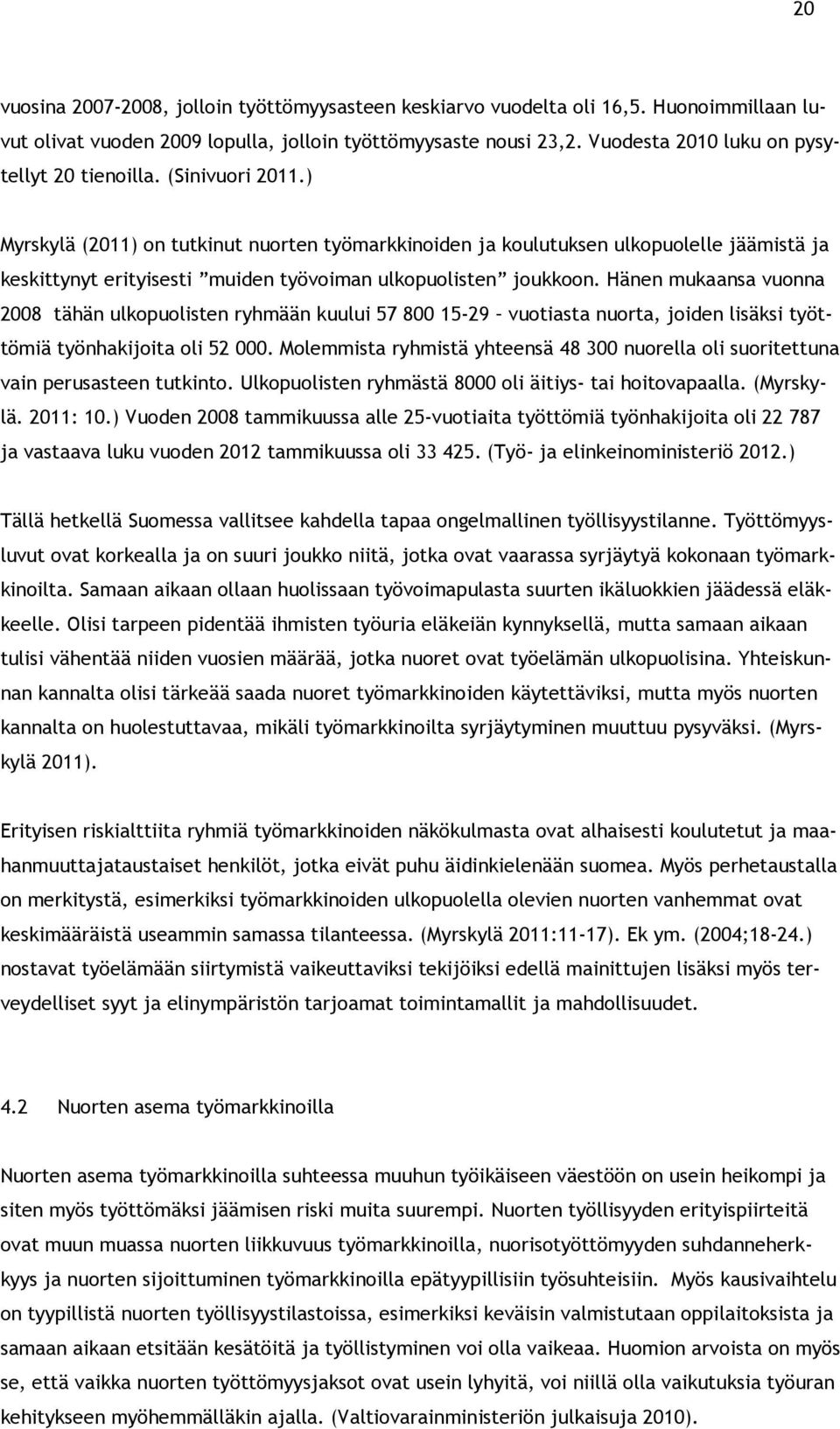 ) Myrskylä (2011) on tutkinut nuorten työmarkkinoiden ja koulutuksen ulkopuolelle jäämistä ja keskittynyt erityisesti muiden työvoiman ulkopuolisten joukkoon.