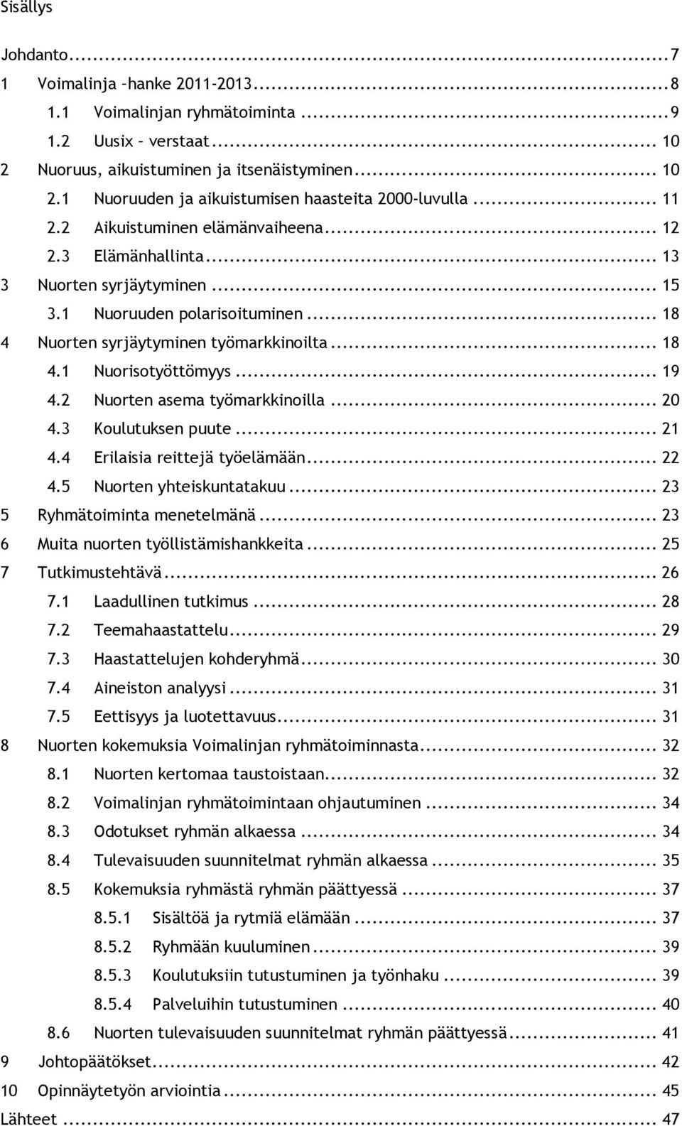 .. 19 4.2 Nuorten asema työmarkkinoilla... 20 4.3 Koulutuksen puute... 21 4.4 Erilaisia reittejä työelämään... 22 4.5 Nuorten yhteiskuntatakuu... 23 5 Ryhmätoiminta menetelmänä.