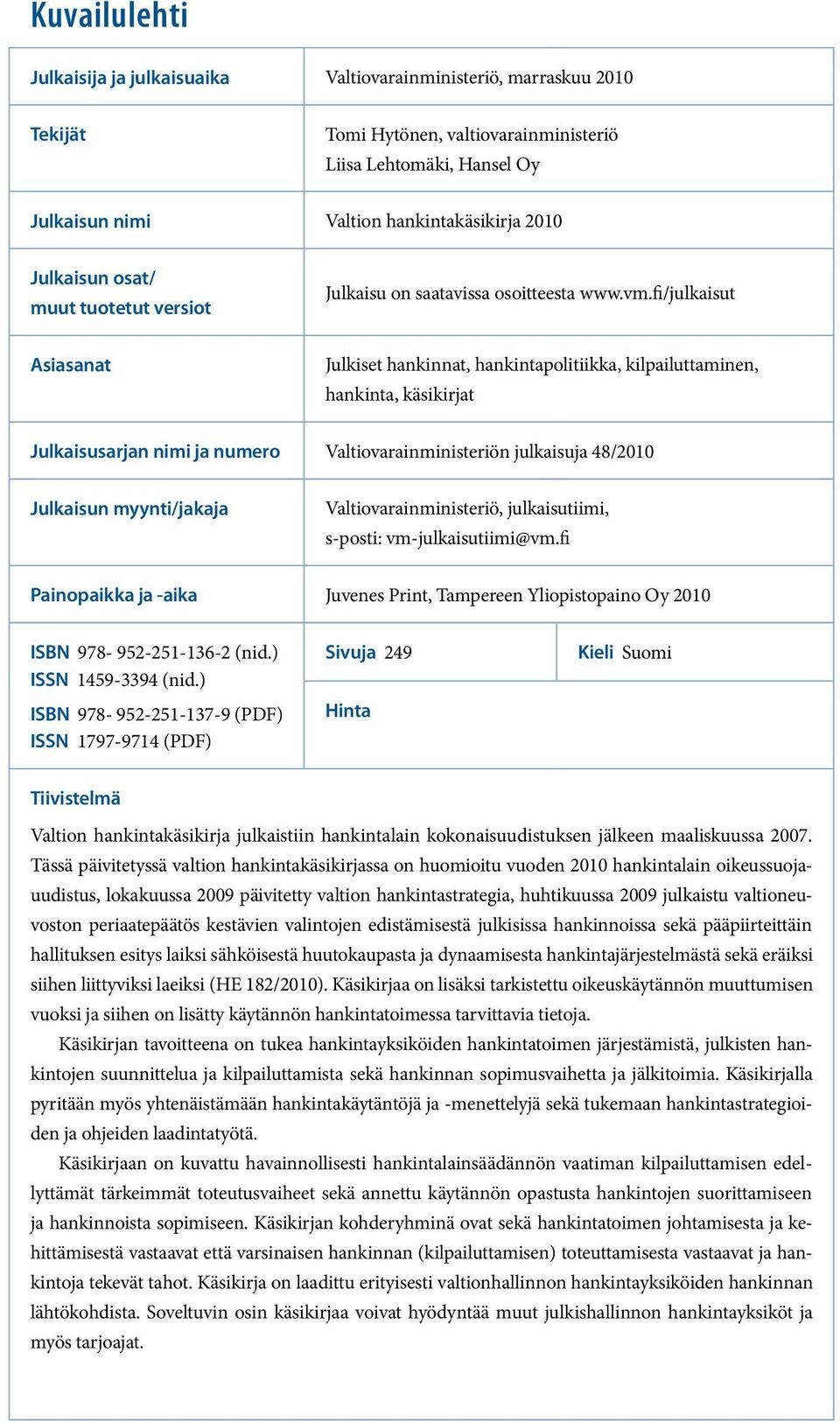 fi/julkaisut Asiasanat Julkiset hankinnat, hankintapolitiikka, kilpailuttaminen, hankinta, käsikirjat Julkaisusarjan nimi ja numero Valtiovarainministeriön julkaisuja 48/2010 Julkaisun myynti/jakaja