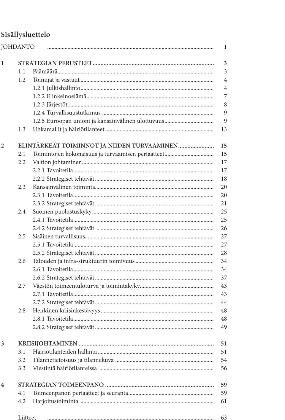1 Toimintojen kokonaisuus ja turvaamisen periaatteet... 15 2.2 Valtion johtaminen... 17 2.2.1 Tavoitetila... 17 2.2.2 Strategiset tehtävät... 18 2.3 Kansainvälinen toiminta... 20 2.3.1 Tavoitetila... 20 2.3.2 Strategiset tehtävät... 21 2.