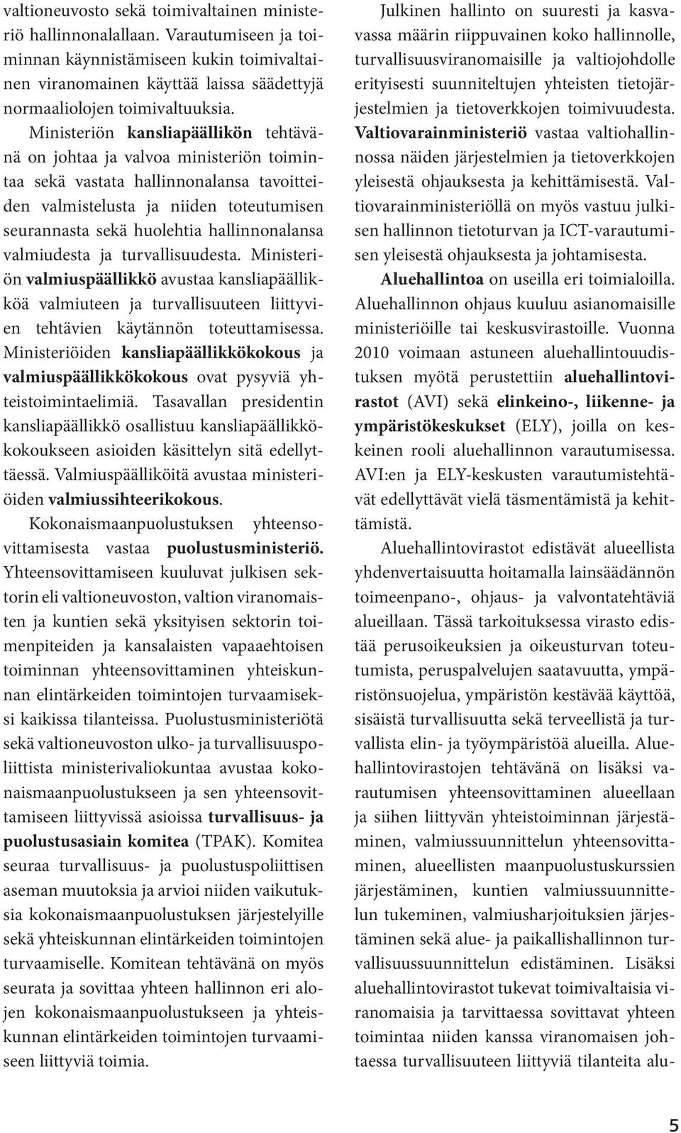 hallinnonalansa valmiudesta ja turvallisuudesta. Ministeriön valmiuspäällikkö avustaa kansliapäällikköä valmiuteen ja turvallisuuteen liittyvien tehtävien käytännön toteuttamisessa.
