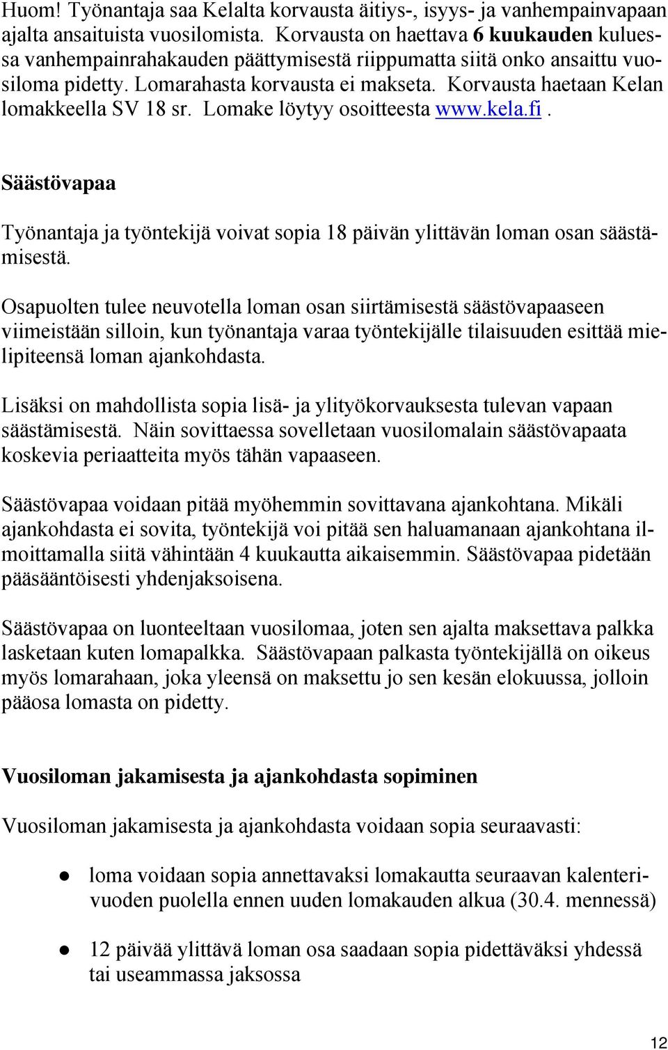 Korvausta haetaan Kelan lomakkeella SV 18 sr. Lomake löytyy osoitteesta www.kela.fi. Säästövapaa Työnantaja ja työntekijä voivat sopia 18 päivän ylittävän loman osan säästämisestä.