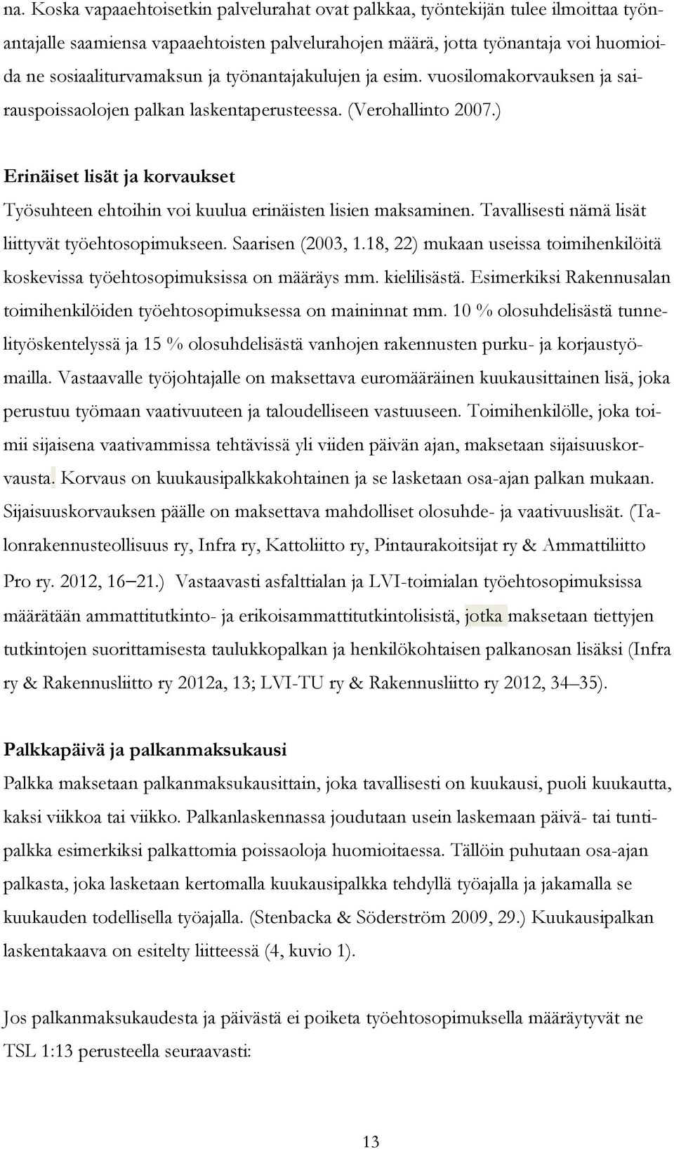 ) Erinäiset lisät ja korvaukset Työsuhteen ehtoihin voi kuulua erinäisten lisien maksaminen. Tavallisesti nämä lisät liittyvät työehtosopimukseen. Saarisen (2003, 1.