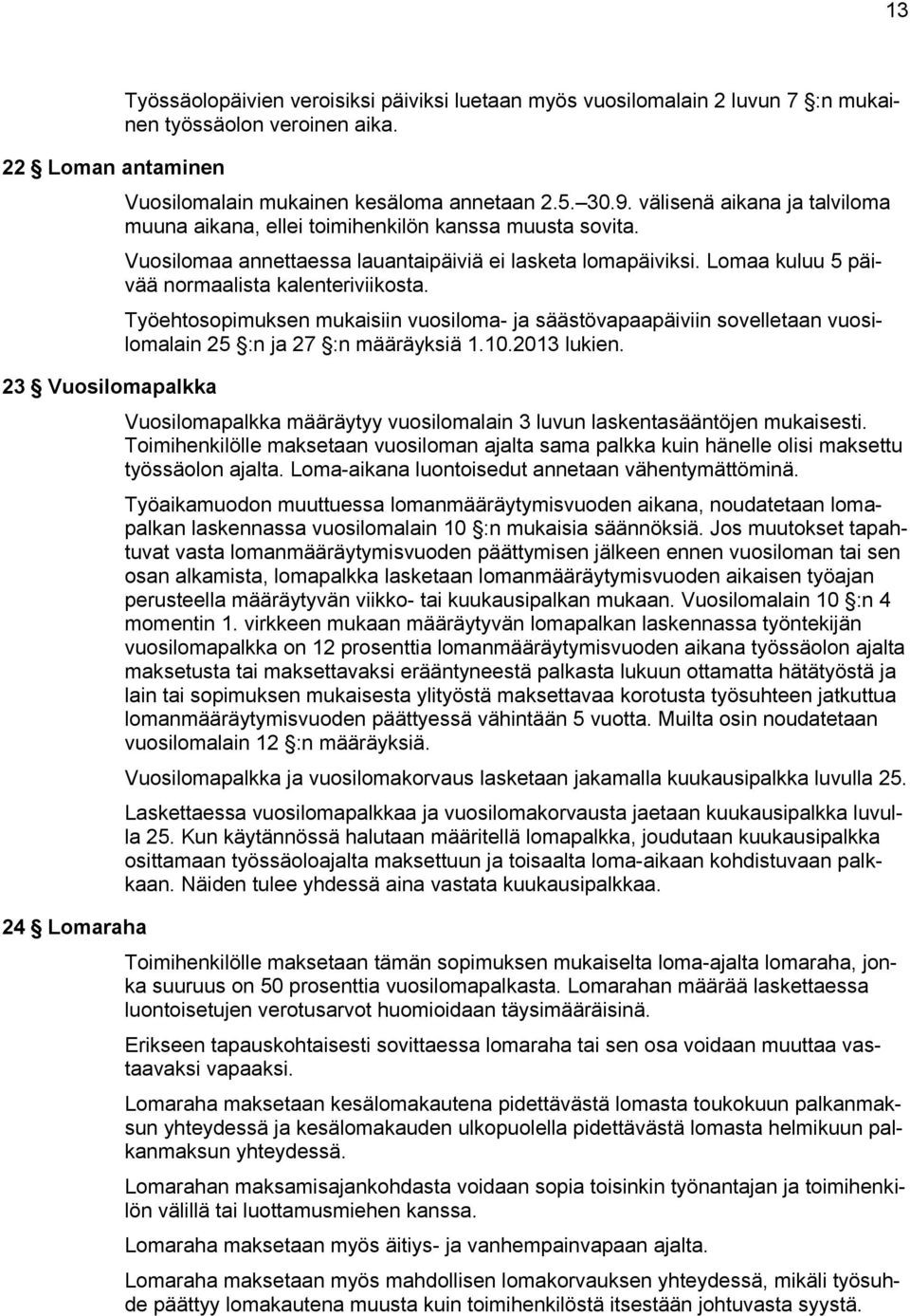 Lomaa kuluu 5 päivää normaalista kalenteriviikosta. Työehtosopimuksen mukaisiin vuosiloma- ja säästövapaapäiviin sovelletaan vuosilomalain 25 :n ja 27 :n määräyksiä 1.10.2013 lukien.