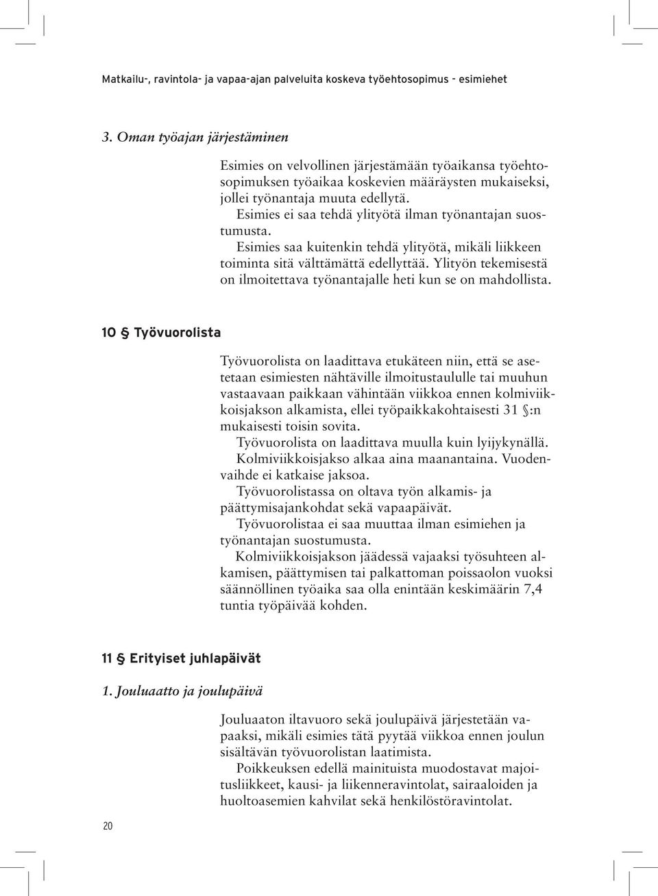 Esimies ei saa tehdä ylityötä ilman työnantajan suostumusta. Esimies saa kuitenkin tehdä ylityötä, mikäli liikkeen toiminta sitä välttämättä edellyttää.