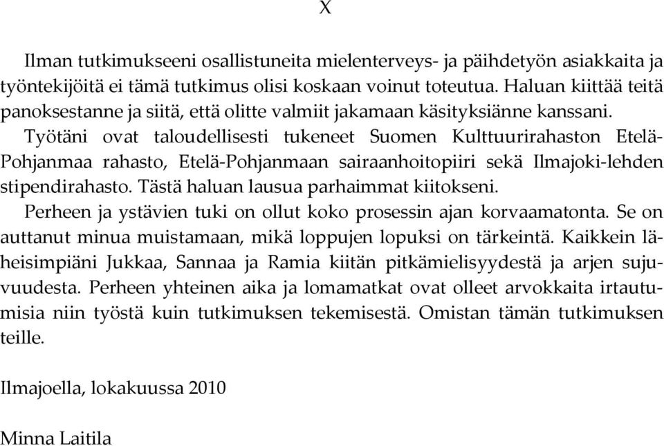 Työtäni ovat taloudellisesti tukeneet Suomen Kulttuurirahaston Etelä- Pohjanmaa rahasto, Etelä-Pohjanmaan sairaanhoitopiiri sekä Ilmajoki-lehden stipendirahasto.