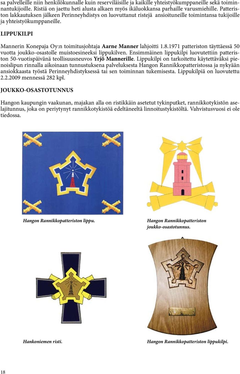 LIPPUKILPI Mannerin Konepaja Oy:n toimitusjohtaja Aarne Manner lahjoitti 1.8.1971 patteriston täyttäessä 50 vuotta joukko-osastolle muistoesineeksi lippukilven.