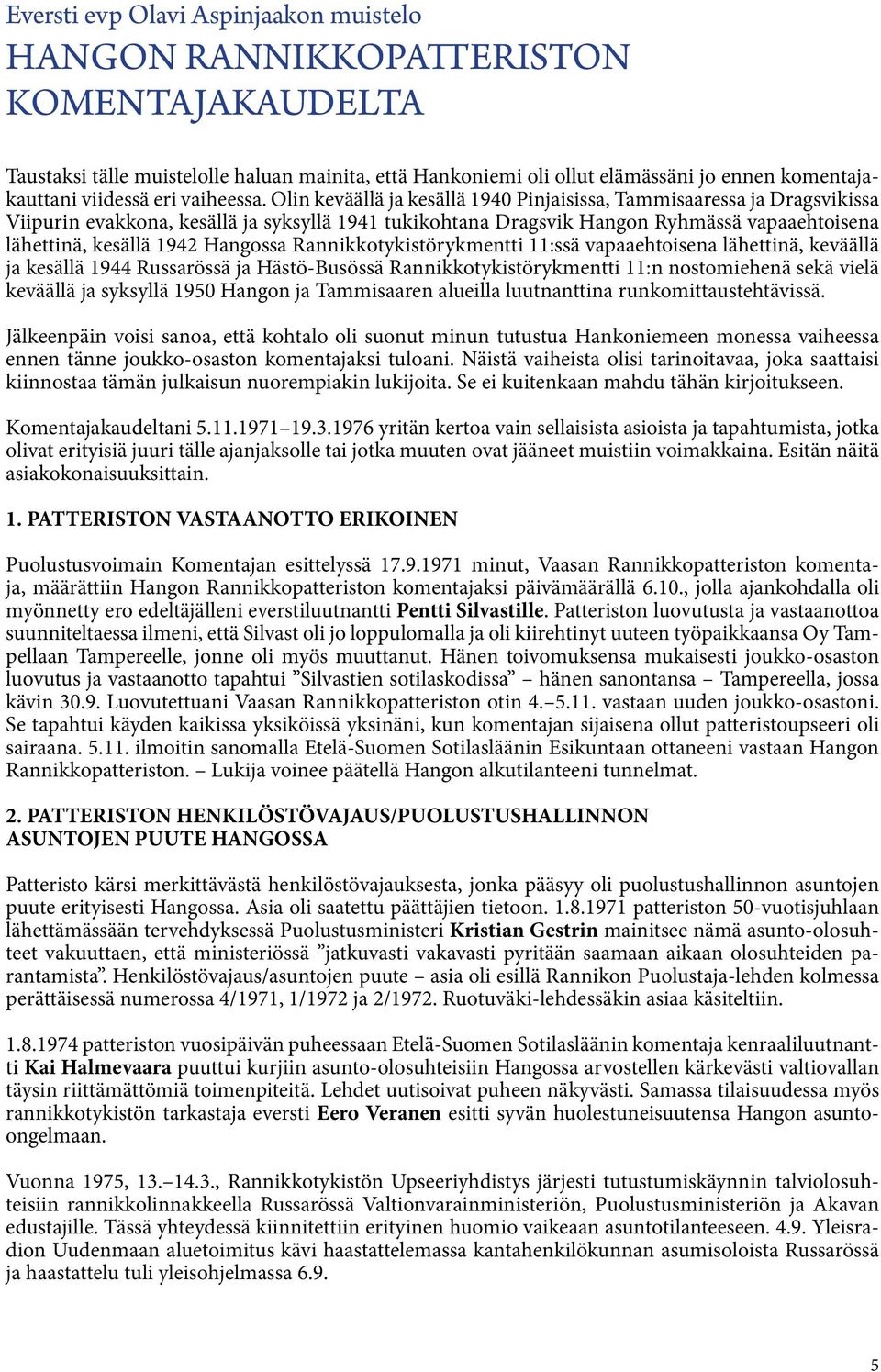 Olin keväällä ja kesällä 1940 Pinjaisissa, Tammisaaressa ja Dragsvikissa Viipurin evakkona, kesällä ja syksyllä 1941 tukikohtana Dragsvik Hangon Ryhmässä vapaaehtoisena lähettinä, kesällä 1942