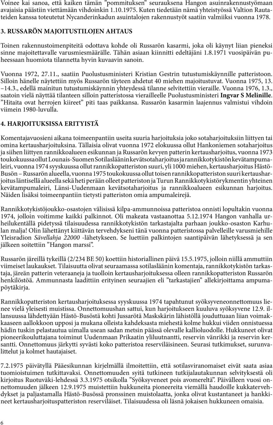 RUSSARÖN MAJOITUSTILOJEN AHTAUS Toinen rakennustoimenpiteitä odottava kohde oli Russarön kasarmi, joka oli käynyt liian pieneksi sinne majoitettavalle varusmiesmäärälle.