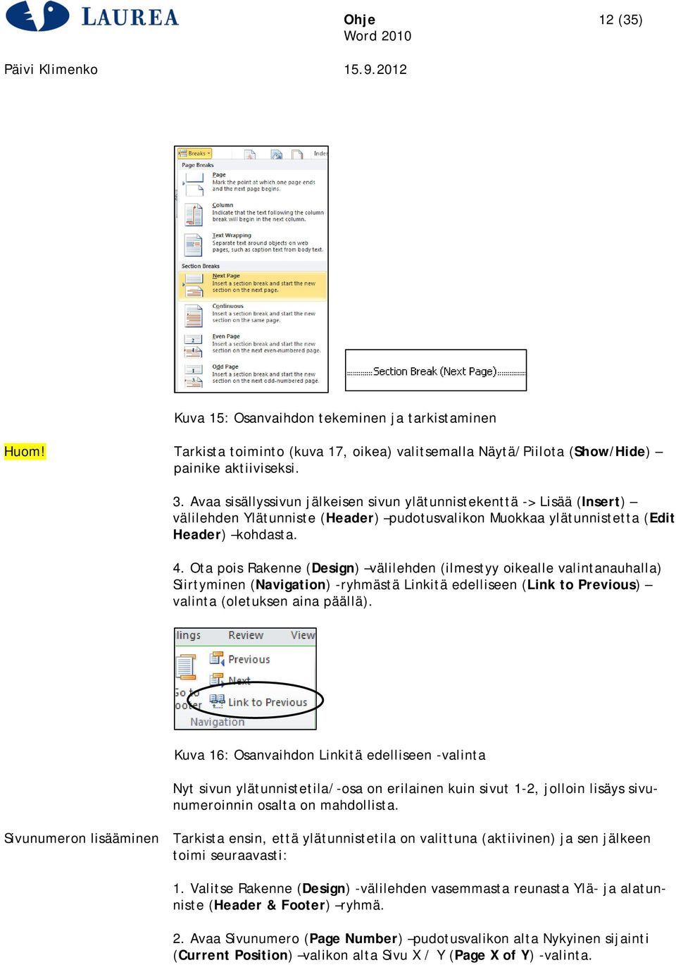 Ota pois Rakenne (Design) välilehden (ilmestyy oikealle valintanauhalla) Siirtyminen (Navigation) -ryhmästä Linkitä edelliseen (Link to Previous) valinta (oletuksen aina päällä).