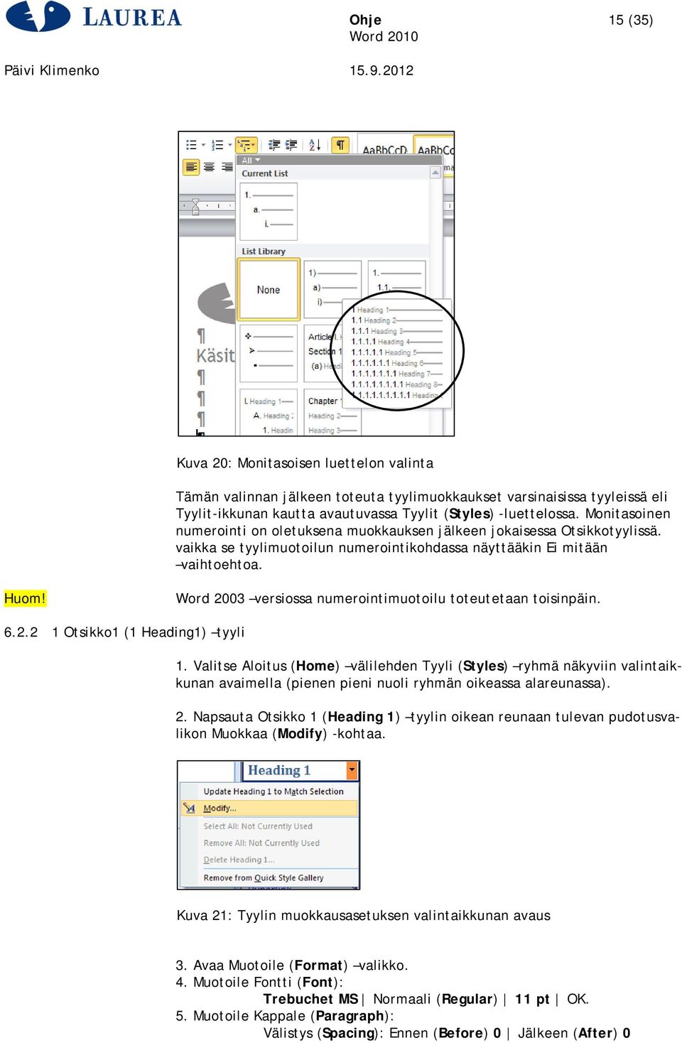 Word 2003 versiossa numerointimuotoilu toteutetaan toisinpäin. 6.2.2 1 Otsikko1 (1 Heading1) tyyli 1.