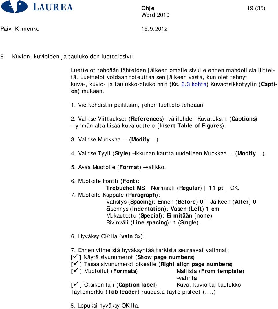 Vie kohdistin paikkaan, johon luettelo tehdään. 2. Valitse Viittaukset (References) välilehden Kuvatekstit (Captions) ryhmän alta Lisää kuvaluettelo (Insert Table of Figures). 3. Valitse Muokkaa.