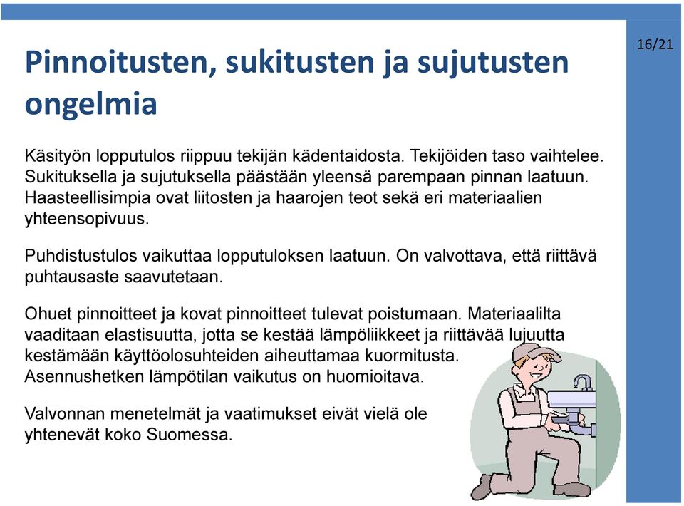 Puhdistustulos vaikuttaa lopputuloksen laatuun. On valvottava, että riittävä puhtausaste saavutetaan. Ohuet pinnoitteet ja kovat pinnoitteet tulevat poistumaan.