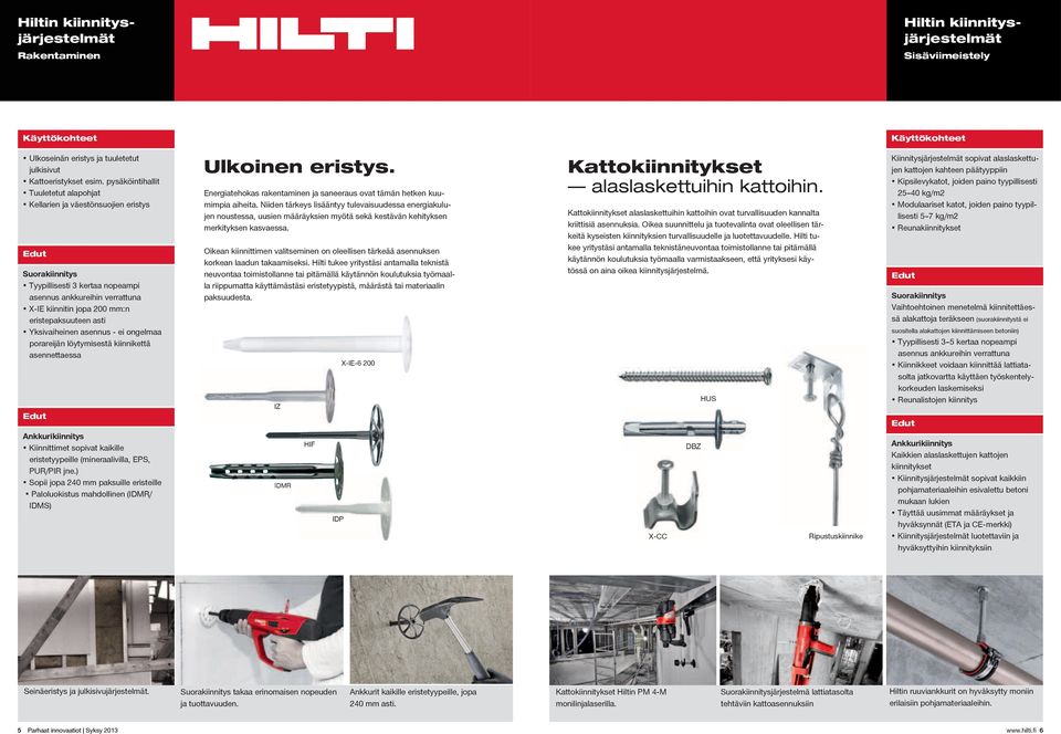 asti Yksivaiheinen asennus - ei ongelmaa porareijän löytymisestä kiinnikettä asennettaessa Ulkoinen eristys. Energiatehokas rakentaminen ja saneeraus ovat tämän hetken kuumimpia aiheita.