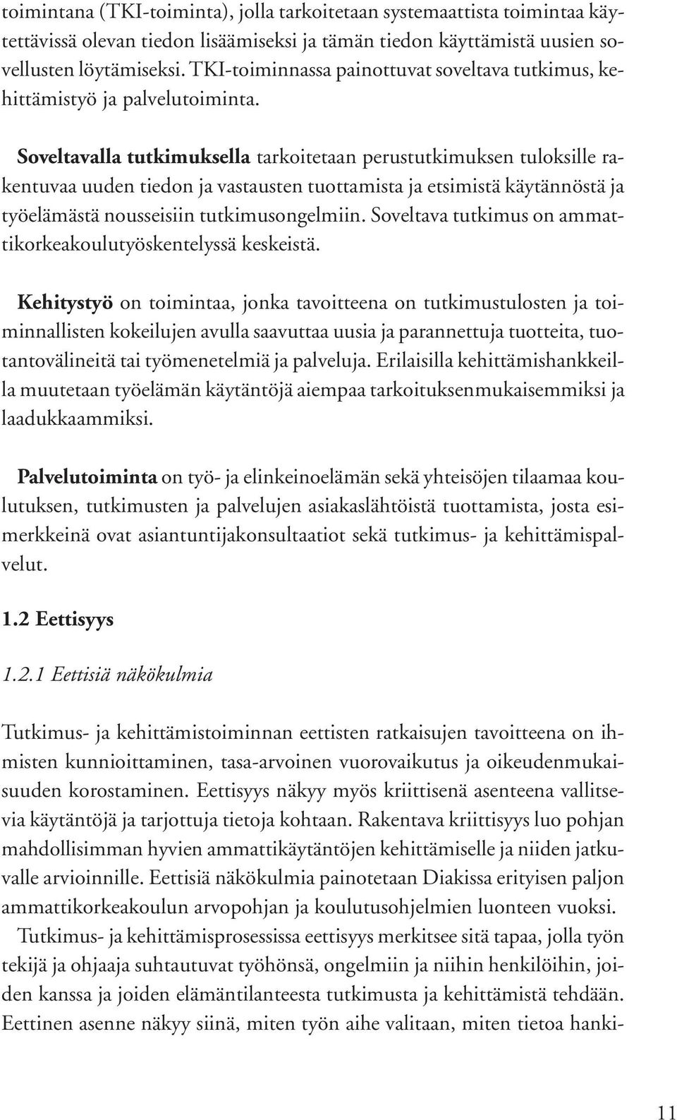 Soveltavalla tutkimuksella tarkoitetaan perustutkimuksen tuloksille rakentuvaa uuden tiedon ja vastausten tuottamista ja etsimistä käytännöstä ja työelämästä nousseisiin tutkimusongelmiin.