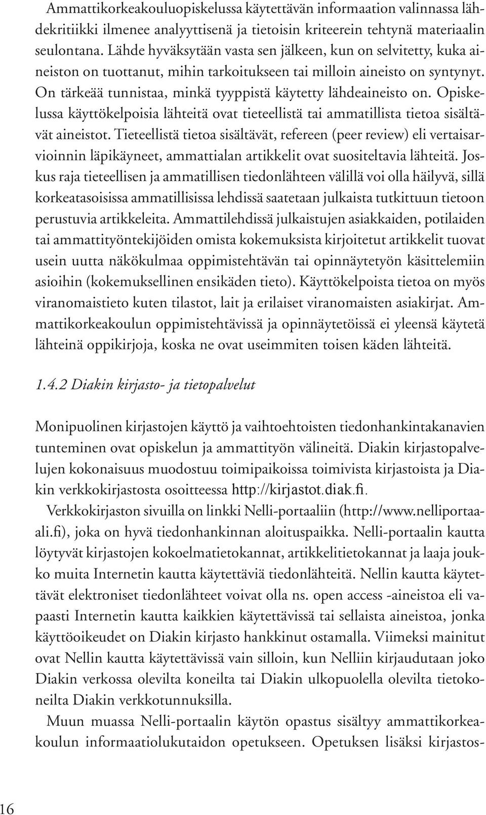 On tärkeää tunnistaa, minkä tyyppistä käytetty lähdeaineisto on. Opiskelussa käyttökelpoisia lähteitä ovat tieteellistä tai ammatillista tietoa sisältävät aineistot.