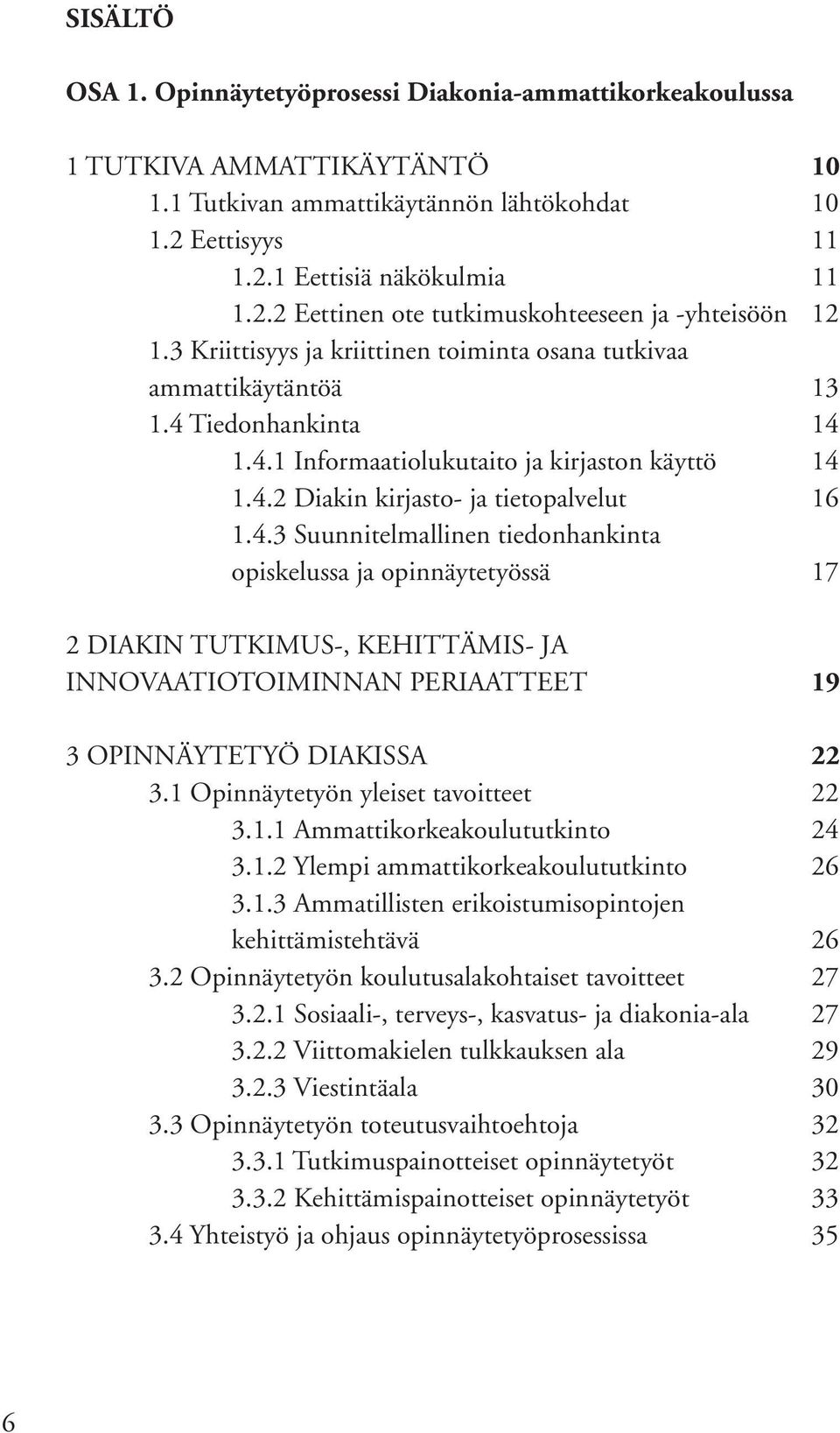 Tiedonhankinta 14 1.4.1 Informaatiolukutaito ja kirjaston käyttö 14 1.4.2 Diakin kirjasto- ja tietopalvelut 16 1.4.3 Suunnitelmallinen tiedonhankinta opiskelussa ja opinnäytetyössä 17 2 DIAKIN TUTKIMUS-, KEHITTÄMIS- JA INNOVAATIOTOIMINNAN PERIAATTEET 19 3 OPINNÄYTETYÖ DIAKISSA 22 3.