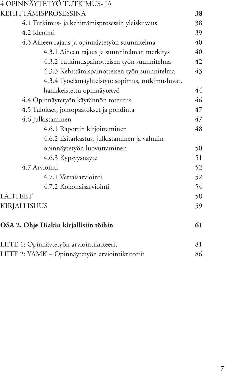 4 Opinnäytetyön käytännön toteutus 46 4.5 Tulokset, johtopäätökset ja pohdinta 47 4.6 Julkistaminen 47 4.6.1 Raportin kirjoittaminen 48 4.6.2 Esitarkastus, julkistaminen ja valmiin opinnäytetyön luovuttaminen 50 4.