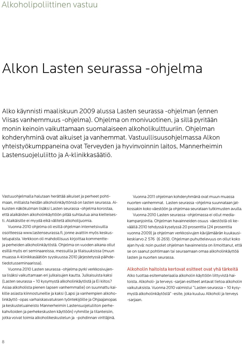 Vastuullisuusohjelmassa Alkon yhteistyökumppaneina ovat Terveyden ja hyvinvoinnin laitos, Mannerheimin Lastensuojeluliitto ja A-klinikkasäätiö.