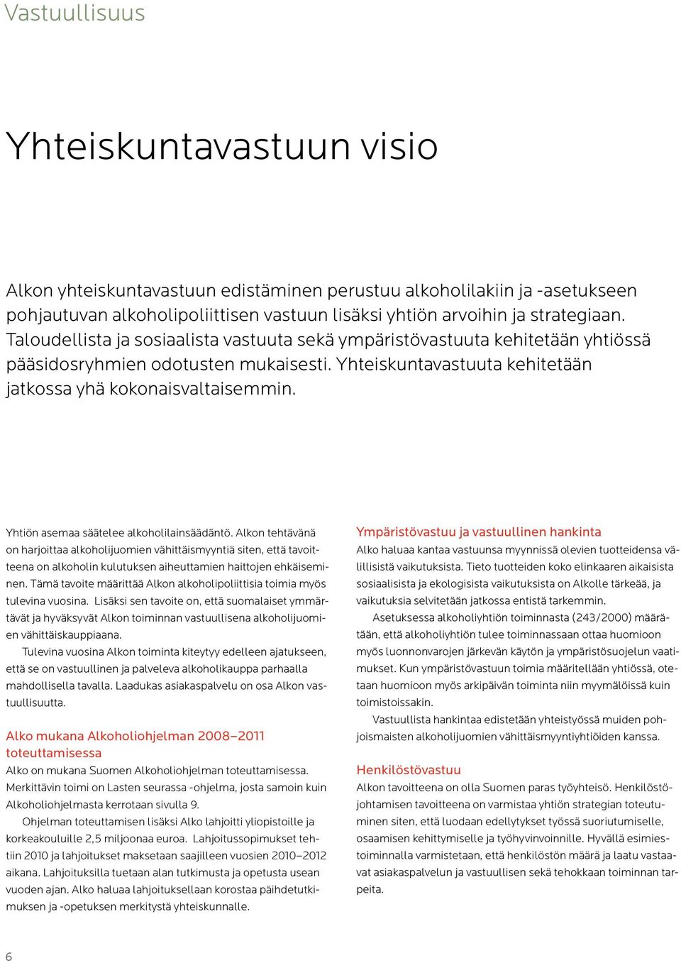 Yhtiön asemaa säätelee alkoholilainsäädäntö. Alkon tehtävänä on harjoittaa alkoholijuomien vähittäismyyntiä siten, että tavoitteena on alkoholin kulutuksen aiheuttamien haittojen ehkäiseminen.