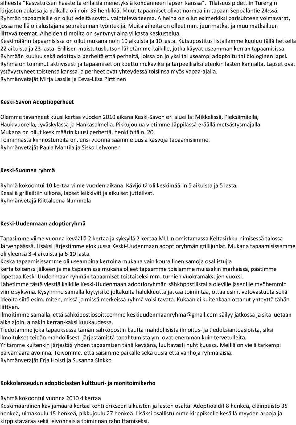 Aiheina on ollut esimerkiksi parisuhteen voimavarat, jossa meillä oli alustajana seurakunnan työntekijä. Muita aiheita on olleet mm. juurimatkat ja muu matkailuun liittyvä teemat.