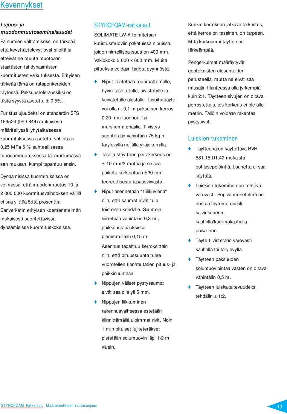 Puristuslujuudeksi on standardin SFS 169524 (ISO 844) mukaisesti määritellyssä lyhytaikaisessa kuormituksessa asetettu vähintään 0,25 MPa 5 % suhteellisessa muodonmuutoksessa tai murtumassa sen