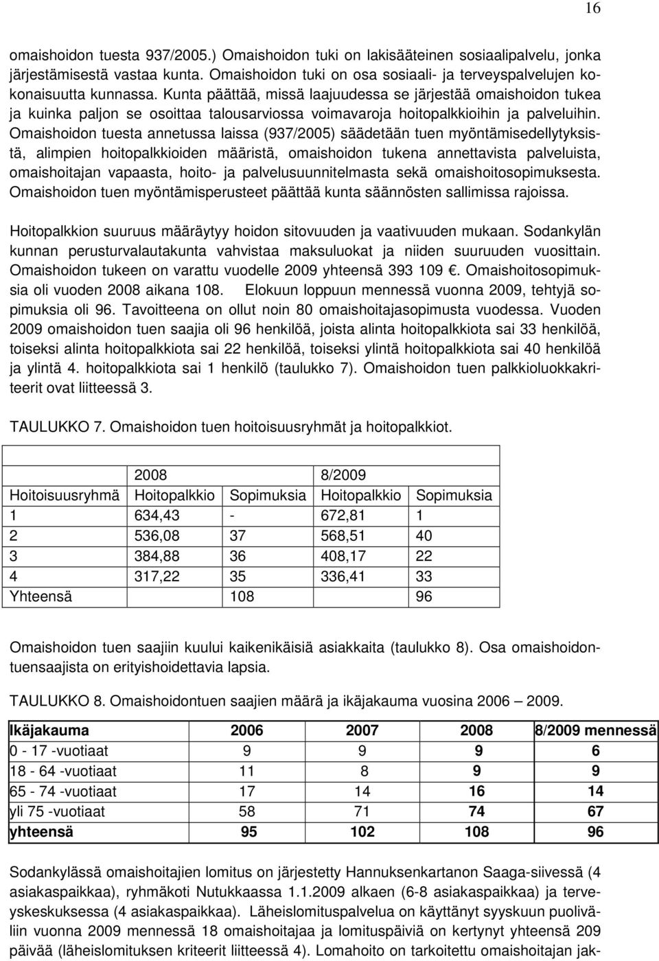 Omaishoidon tuesta annetussa laissa (937/2005) säädetään tuen myöntämisedellytyksistä, alimpien hoitopalkkioiden määristä, omaishoidon tukena annettavista palveluista, omaishoitajan vapaasta, hoito-