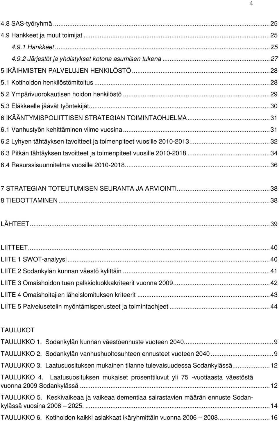 1 Vanhustyön kehittäminen viime vuosina... 31 6.2 Lyhyen tähtäyksen tavoitteet ja toimenpiteet vuosille 2010-2013... 32 6.3 Pitkän tähtäyksen tavoitteet ja toimenpiteet vuosille 2010-2018... 34 6.