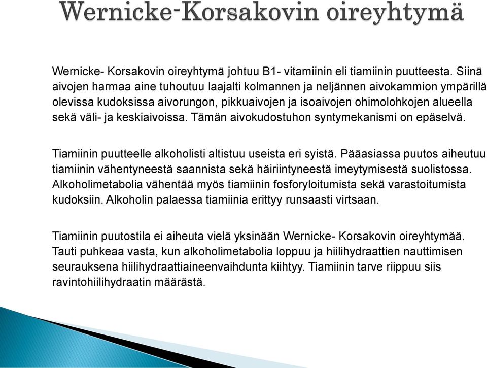 Tämän aivokudostuhon syntymekanismi on epäselvä. Tiamiinin puutteelle alkoholisti altistuu useista eri syistä.