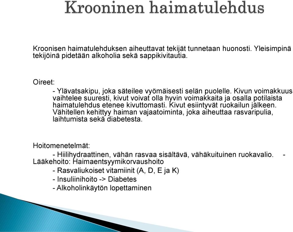 Kivun voimakkuus vaihtelee suuresti, kivut voivat olla hyvin voimakkaita ja osalla potilaista haimatulehdus etenee kivuttomasti. Kivut esiintyvät ruokailun jälkeen.