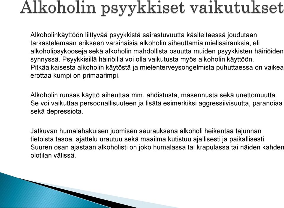 Pitkäaikaisesta alkoholin käytöstä ja mielenterveysongelmista puhuttaessa on vaikea erottaa kumpi on primaarimpi. Alkoholin runsas käyttö aiheuttaa mm. ahdistusta, masennusta sekä unettomuutta.