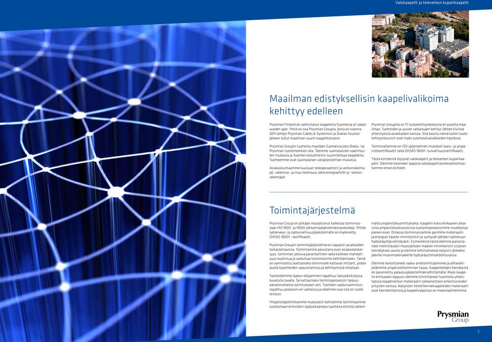 Prysmian Groupin tuotteita myydään Suomessa joko Draka- tai Prysmian-tuotemerkkien alla. Teee suomalaisten vaatimusten mukaisia ja Suomen olosuhteisiin suunniteltuja kaapeleita.