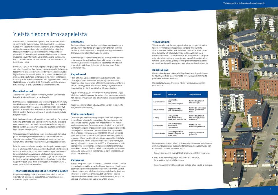 Kaapeleissa siirrettävä sähköisessä tai optisessa muodossa oleva informaatio voi sisällöltään olla puhetta, liikkuvaa tai liikkumatonta kuvaa, mittaus- tai valvontatietoa tai ilmoittimen tietoa.